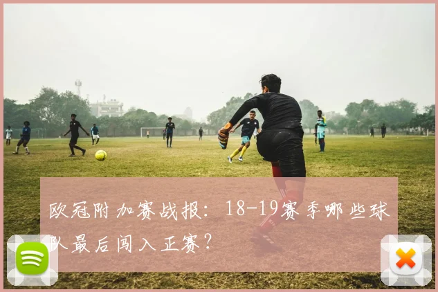 欧冠附加赛战报：18-19赛季哪些球队最后闯入正赛？