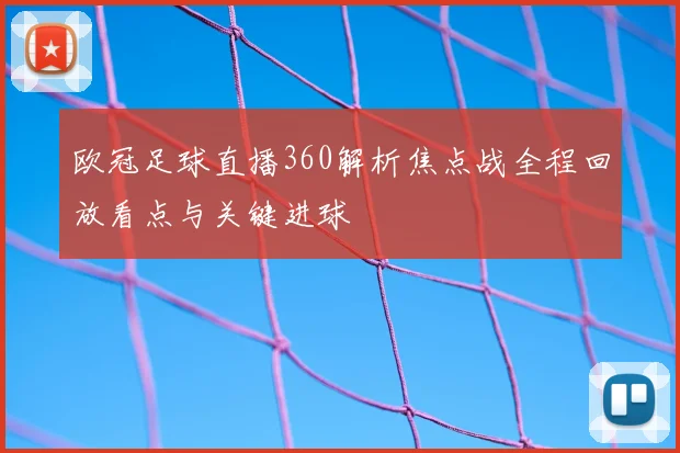 欧冠足球直播360解析焦点战全程回放看点与关键进球