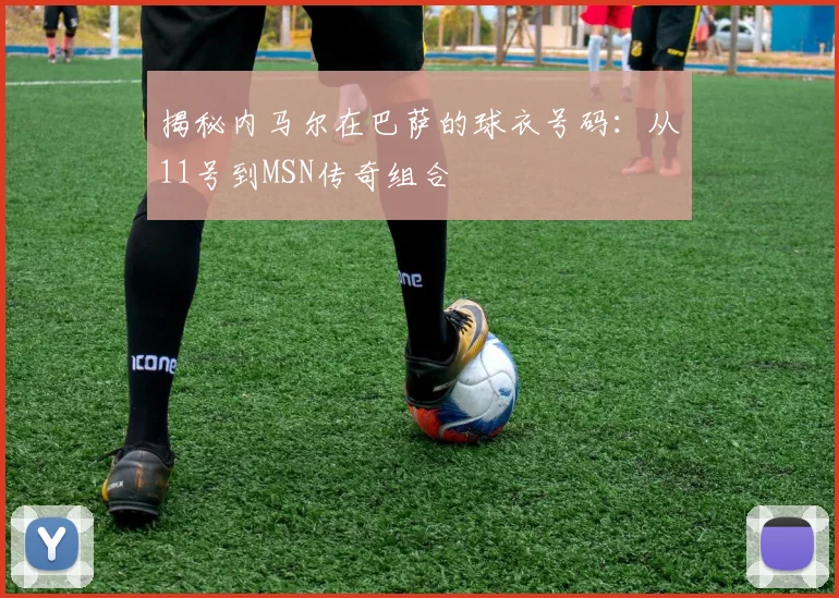 揭秘内马尔在巴萨的球衣号码：从11号到MSN传奇组合