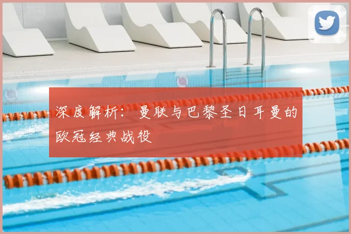 深度解析：曼联与巴黎圣日耳曼的欧冠经典战役