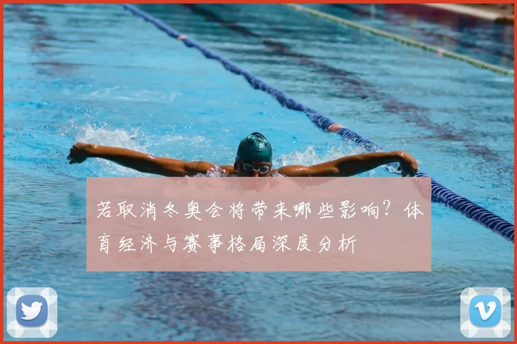 若取消冬奥会将带来哪些影响？体育经济与赛事格局深度分析
