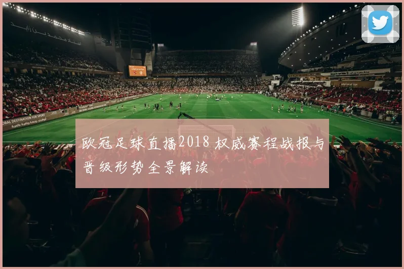 欧冠足球直播2018 权威赛程战报与晋级形势全景解读