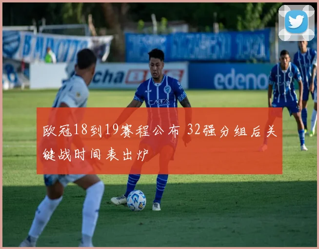 欧冠18到19赛程公布 32强分组后关键战时间表出炉