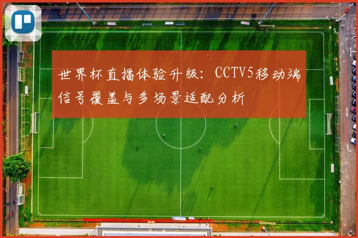 世界杯直播体验升级:CCTV5移动端信号覆盖与多场景适配分析