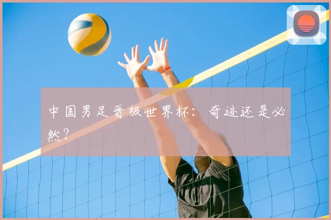 中国男足晋级世界杯：奇迹还是必然？