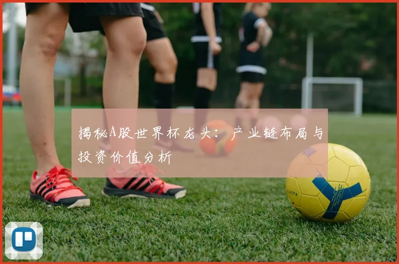 揭秘A股世界杯龙头：产业链布局与投资价值分析