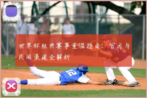 世界杯经典赛事重温指南：官方与民间渠道全解析
