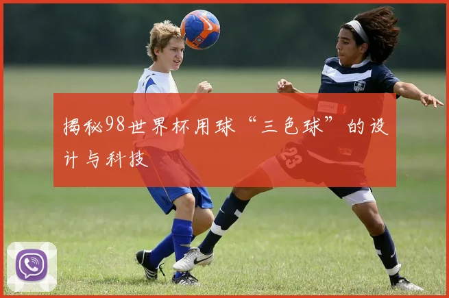 揭秘98世界杯用球“三色球”的设计与科技