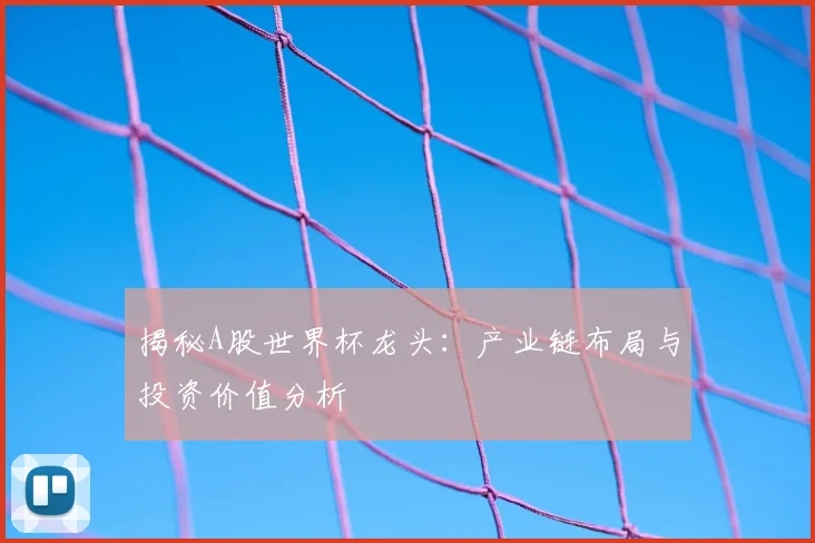 揭秘A股世界杯龙头：产业链布局与投资价值分析