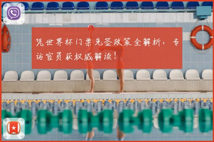 凭世界杯门票免签政策全解析，专访官员获权威解读！