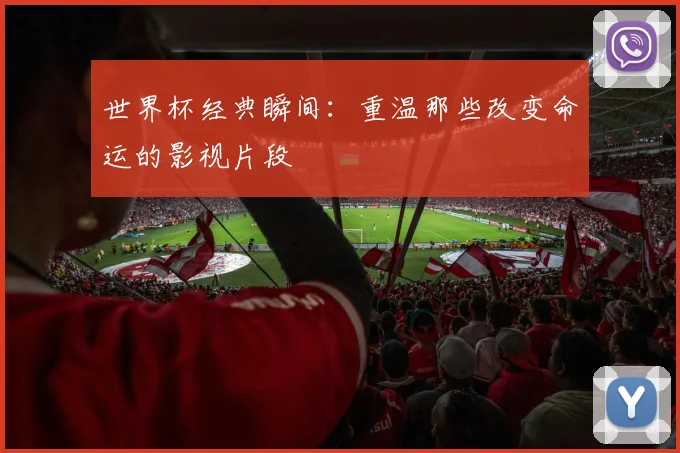 世界杯经典瞬间：重温那些改变命运的影视片段