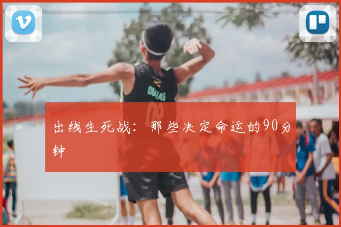 出线生死战：那些决定命运的90分钟