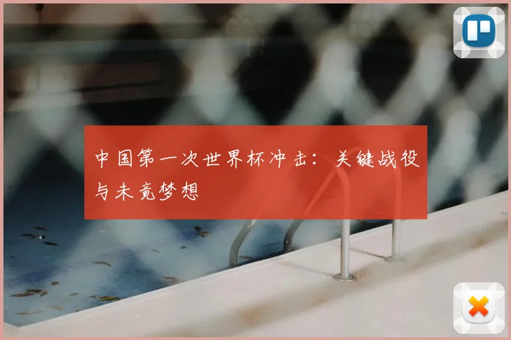 中国第一次世界杯冲击：关键战役与未竟梦想
