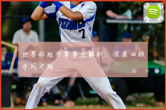 世界杯经典赛事全解析：深度回顾夺冠之路