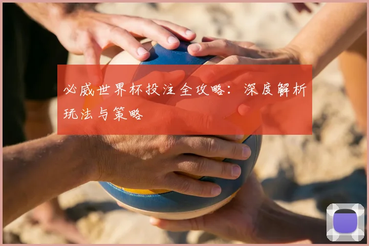 必威世界杯投注全攻略:深度解析玩法与策略
