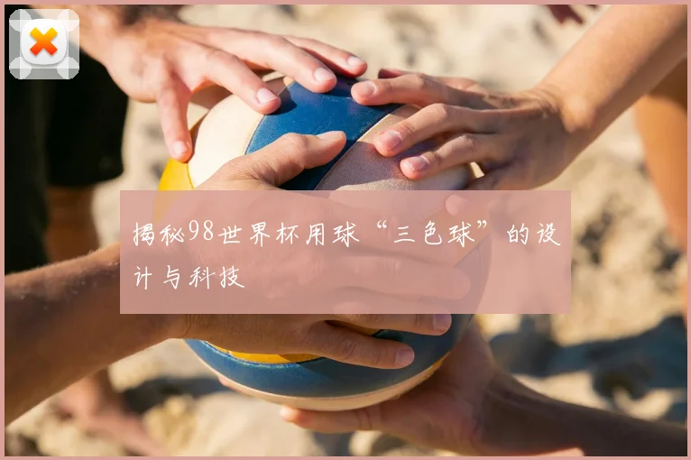 揭秘98世界杯用球“三色球”的设计与科技