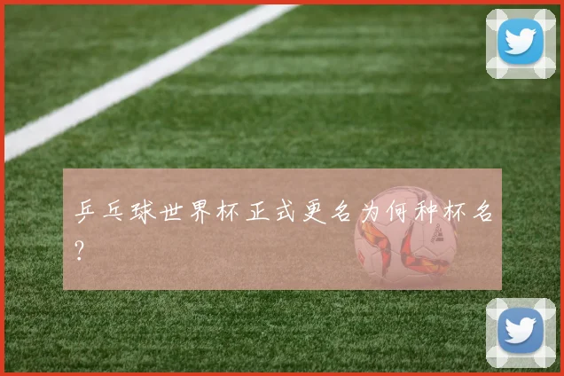 乒乓球世界杯正式更名为何种杯名？