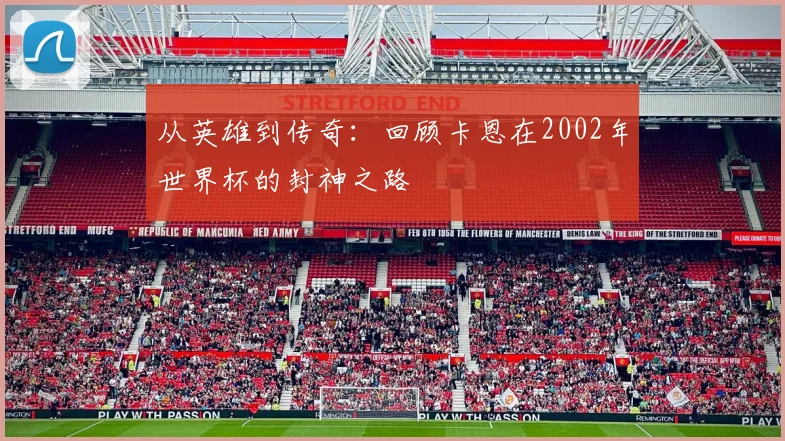 从英雄到传奇：回顾卡恩在2002年世界杯的封神之路