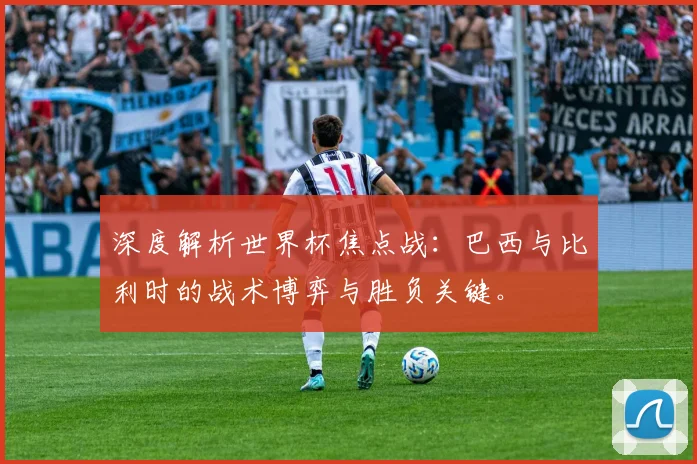 深度解析世界杯焦点战：巴西与比利时的战术博弈与胜负关键。