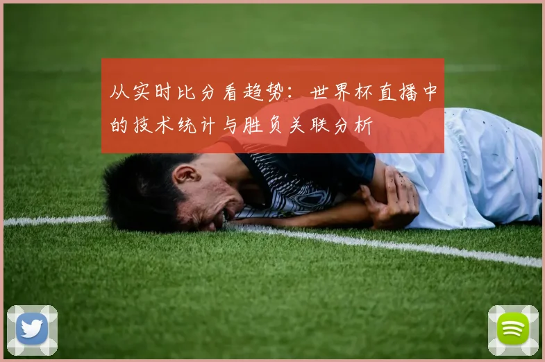从实时比分看趋势：世界杯直播中的技术统计与胜负关联分析